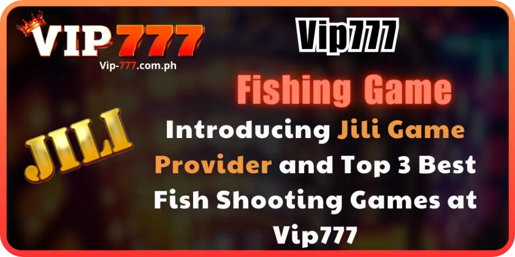 Introducing Jili Game Provider and Top 3 Best Fish Shooting Games vip777