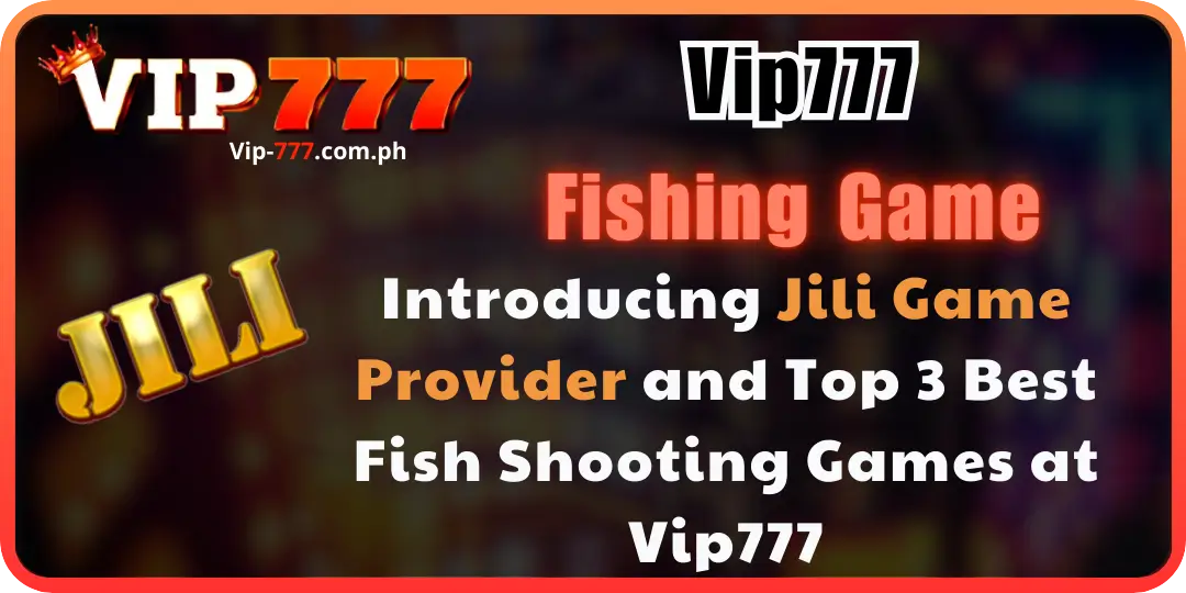 Introducing Jili Game Provider and Top 3 Best Fish Shooting Games vip777